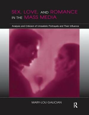 Sex, Love, and Romance in the Mass Media: Analysis and Criticism of Unrealistic Portrayals and Their Influence by Mary-Lou Galician