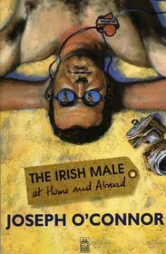 Irish Male At Home And Abroad by Joseph O'Connor