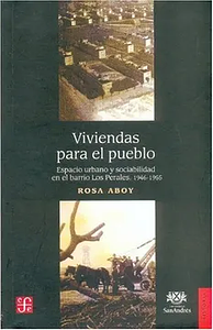 Viviendas para el pueblo: espacio urbano y sociabilidad en el barrio Los Perales : 1946-1955 by Rosa Aboy