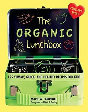 The Organic Lunchbox: 125 Yummy, Quick, and Healthy Recipes for Kids by Marie W. Lawrence