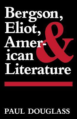 Bergson, Eliot, and American Literature by Paul Douglass