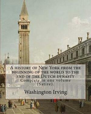 A history of New York from the beginning of the world to the end of the Dutch dynasty. By: Washington Irving and By: Diedrich Knickerbocker: Complete by Washington Irving, Diedrich Knickerbocker