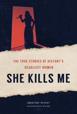 She Kills Me: The True Stories of History's Deadliest Women by Jennifer Wright