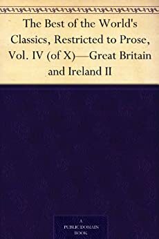 The Best of the World's Classics, Restricted to Prose, Vol. IV (of X)-Great Britain and Ireland II by Henry Cabot Lodge, Francis W. Halsey