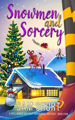 Snowmen and Sorcery: A Spellbinder Bay Cozy Paranormal Mystery - Book Four by Sam Short