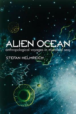 Alien Ocean: Anthropological Voyages in Microbial Seas by Stefan Helmreich