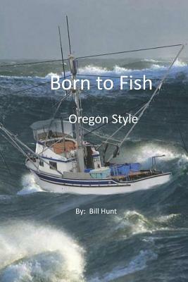 Born to Fish Oregon Style by Bill Hunt