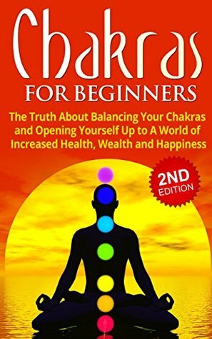 Chakras for Beginners: The Truth About Balancing Your Chakras and Opening Yourself Up to a World of Increased Health, Wealth and Happiness by Jesse Jacobs