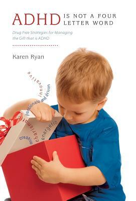 ADHD is Not a Four Letter Word: Drug Free Strategies for Managing the Gift that is ADHD by Karen Ryan