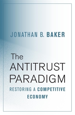 The Antitrust Paradigm: Restoring a Competitive Economy by Jonathan B. Baker