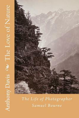 The Love of Nature: The Life of Photographer Samuel Bourne by Anthony Davis, Samuel Bourne