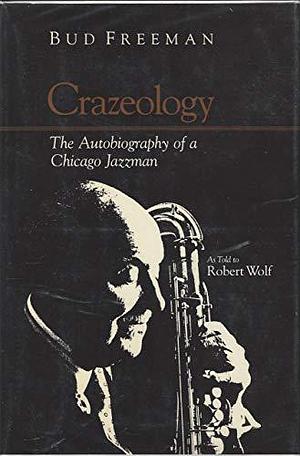 Crazeology: The Autobiography of a Chicago Jazzman by Bud Freeman, Robert Wolf