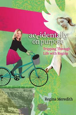 Accidentally on Purpose: Tripping Through Life with Regina by Regina Meredith