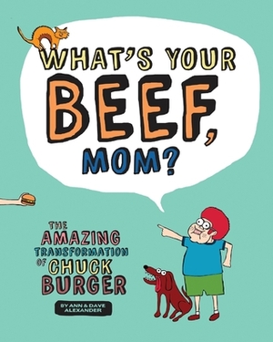 What's Your Beef, Mom?: The Amazing Transformation of Chuck Burger by Dave Alexander