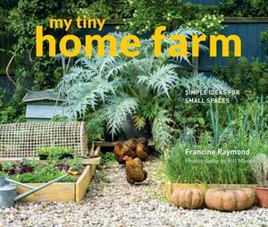 My Tiny Home Farm: Simple Ideas for Small Spaces by Francine Raymond