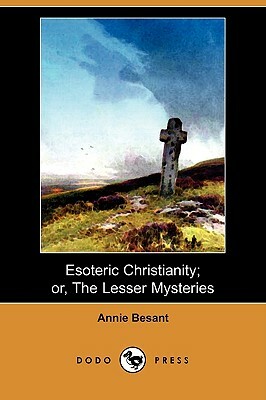 Esoteric Christianity; Or, the Lesser Mysteries (Dodo Press) by Annie Wood Besant