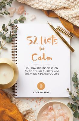 52 Lists for Calm: Journaling Inspiration for Soothing Anxiety and Creating a Peaceful Life by Moorea Seal
