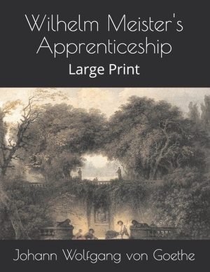 Wilhelm Meister's Apprenticeship: Large Print by Johann Wolfgang von Goethe