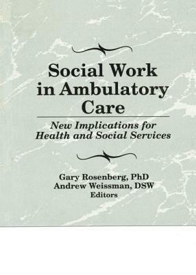 Social Work in Ambulatory Care: New Implications for Health and Social Services by Gary Rosenberg