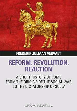 Reform, Revolution, Reaction: A Short History of Rome from the Origins of the Social War to the Dictatorship of Sulla by Frederik Juliaan Vervaet