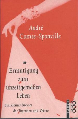 Ermutigung zum unzeitgemäßen Leben. Ein kleines Brevier der Tugenden und Werte. by André Comte-Sponville