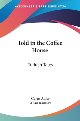Told in the Coffee House: Turkish Tales by Cyrus Adler, Allan Ramsay