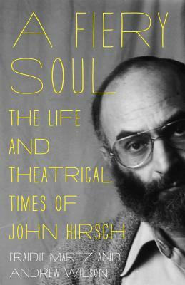 A Fiery Soul: The Life and Theatrical Times of John Hirsch by Andrew J. Wilson