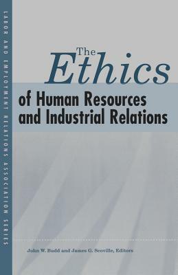 The Ethics of Human Resources and Industrial Relations by John W. Budd, James G. Scoville