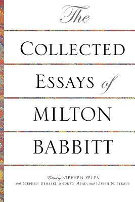 The Collected Essays of Milton Babbitt by Stephen Dembski, Milton Babbitt, Stephen Peles