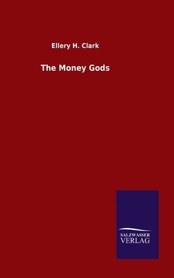 The Money Gods by Ellery H. Clark