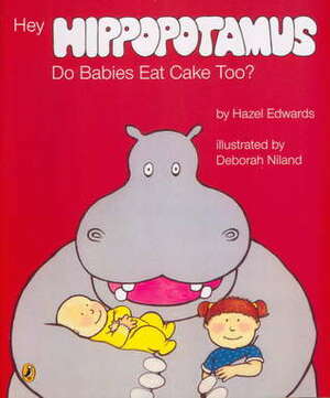 Hey Hippopotamus, Do Babies Eat Cake Too? by Hazel Edwards, Deborah Niland