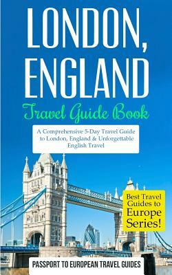London: London, England: Travel Guide Book-A Comprehensive 5-Day Travel Guide to London, England & Unforgettable English Trave by Passport to European Travel Guides