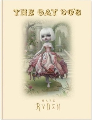 Mark Ryden: The Gay 90's by Mark Ryden, Amanda Erlanson, Anthony Haden-Guest