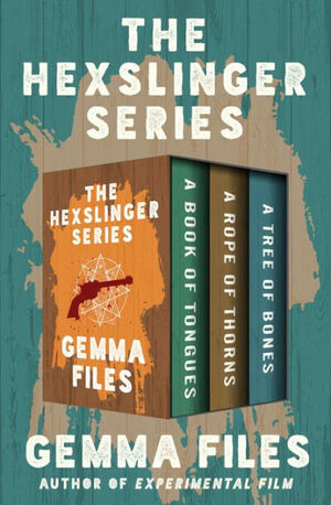 The Hexslinger Series: A Book of Tongues, a Rope of Thorns, and a Tree of Bones by Gemma Files