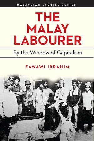 The Malay Labourer: By the Window of Capitalism by Zawawi Ibrahim