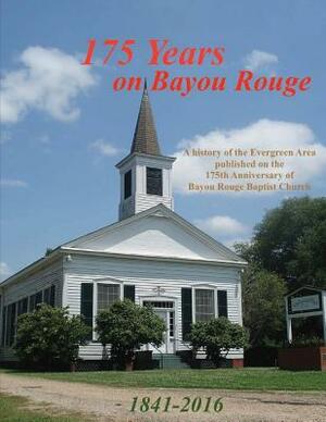 175 Years on Bayou Rouge 1841-2016: 175th Anniversary of Bayou Rouge Baptist Church by Randy Decuir