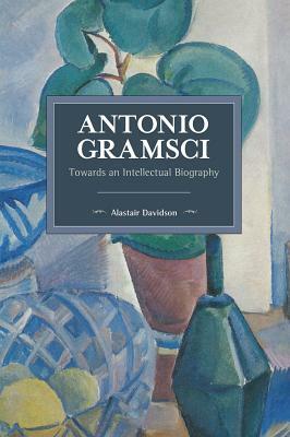 Antonio Gramsci: Towards an Intellectual Biography by Alastair Davidson