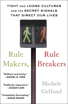 Rule Makers, Rule Breakers: Tight and Loose Cultures and the Secret Signals That Direct Our Lives by Michele Gelfand