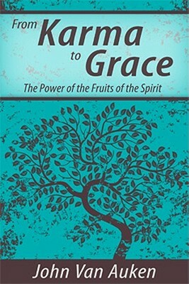 From Karma to Grace: The Power of the Fruits of the Spirit by John Van Auken