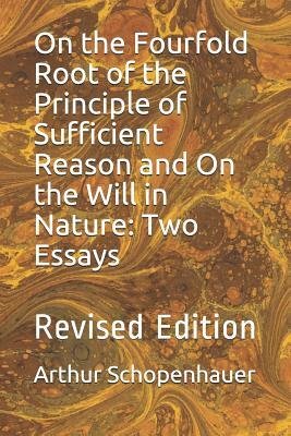 On the Fourfold Root of the Principle of Sufficient Reason and on the Will in Nature: Two Essays: Revised Edition by Arthur Schopenhauer