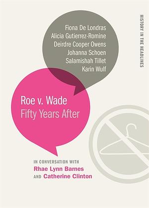 Roe V. Wade: Fifty Years After by Karin Wulf, Salamishah Tillet, Johanna Schoen, Fiona de Londras, Alicia Gutierrez-Romine, Catherine Clinton, Rhae Lynn Barnes, Deirdre Cooper Owens