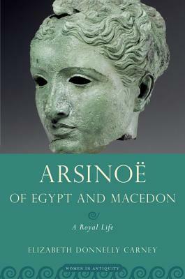 Arsinoe of Egypt and Macedon: A Royal Life by Elizabeth Donnelly Carney