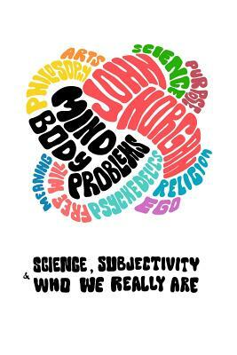 Mind-Body Problems: Science, Subjectivity & Who We Really Are by John Horgan