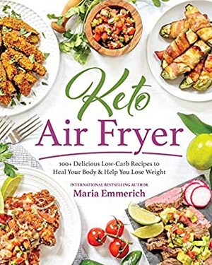 Keto Air Fryer: 100+ Delicious Low-Carb Recipes to Heal Your Body & Help You Lose Weight by Maria Emmerich