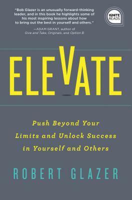 Elevate: Push Beyond Your Limits and Unlock Success in Yourself and Others by Robert Glazer