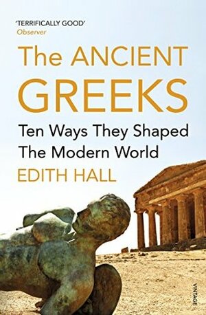 The Ancient Greeks: Ten Ways They Shaped the Modern World by Edith Hall