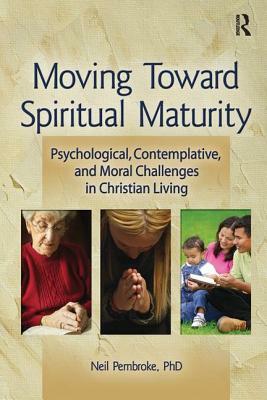 Moving Toward Spiritual Maturity: Psychological, Contemplative, and Moral Challenges in Christian Living by Neil Pembroke