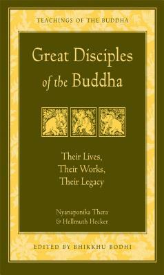 Great Disciples of the Buddha: Their Lives, Their Works. Their Legacy by Nyanaponika, Hellmuth Hecker