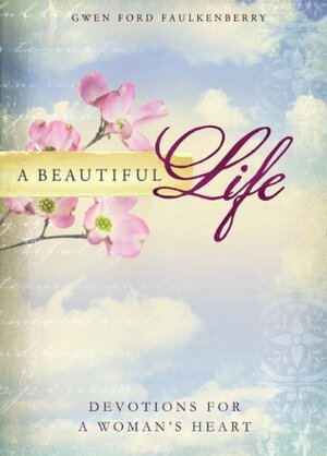 A Beautiful Life: Devotions for a Woman's Heart by Gwen Ford Faulkenberry