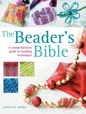 The Beader's Bible: A Comprehensive Guide to Beading Techniques by Dorothy Wood